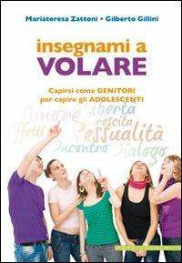 Insegnare a volare. Capirsi come genitori per capire gli adolescenti - Gilberto Gillini,Mariateresa Zattoni Gillini - copertina