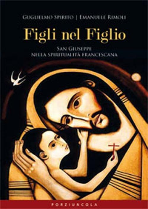 Figli nel Figlio. San Giuseppe nella spiritualità francescana - Guglielmo Spirito,Emanuele Rimoli - copertina