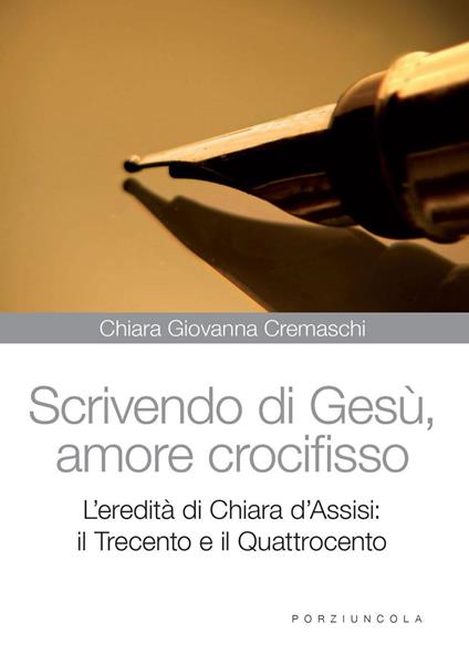 Scrivedo di Gesù, amore crocifisso. L'eredità di Chiara d'Assisi: il Trecento e il Quattrocento - Chiara G. Cremaschi - copertina