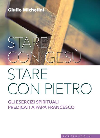 Stare con Gesù stare con Pietro. Gli esercizi spirituali predicati a papa Francesco - Giulio Michelini - copertina