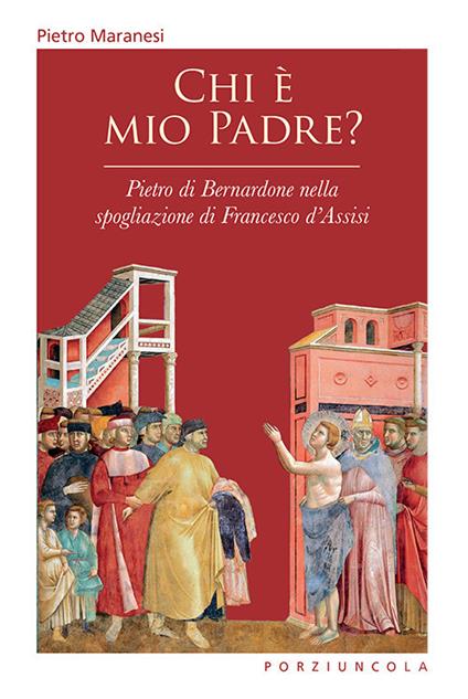 Chi è mio padre? Pietro di Bernardone nella spogliazione di Francesco d'Assisi - Pietro Maranesi - copertina