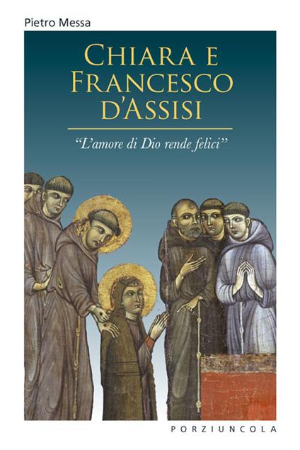 Chiara e Francesco d'Assisi. «L'amore di Dio rende felici» - Pietro Messa - copertina