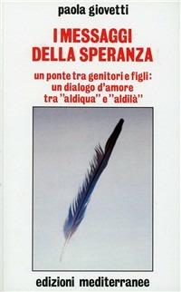 I messaggi della speranza. Un ponte tra genitori e figli: un dialogo d'amore tra «aldiqua» e «aldilà» - Paola Giovetti - copertina