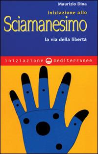 Iniziazione allo sciamanesimo. La via della libertà - Maurizio Dina - copertina