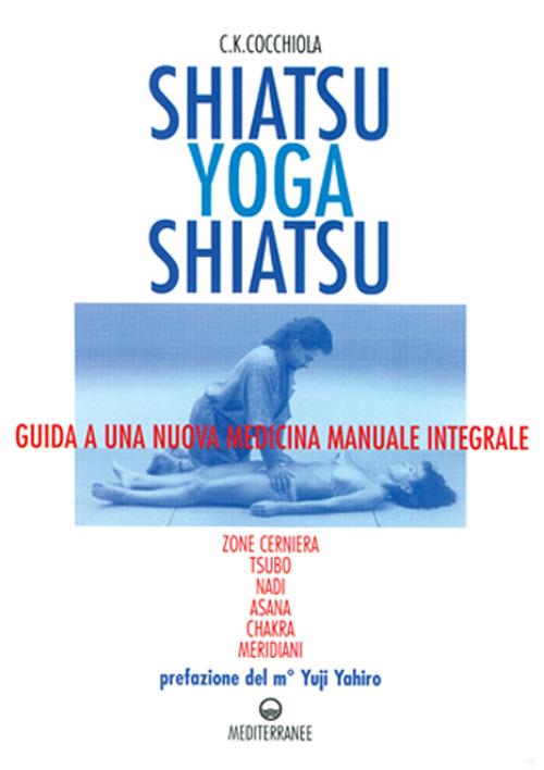 Shiatsu-yoga-shiatsu. Zone cerniera, meridiani, tsubo, nadi, chakra, asana: guida ad una nuova medicina naturale integrale - C. K. Cocchiola - copertina
