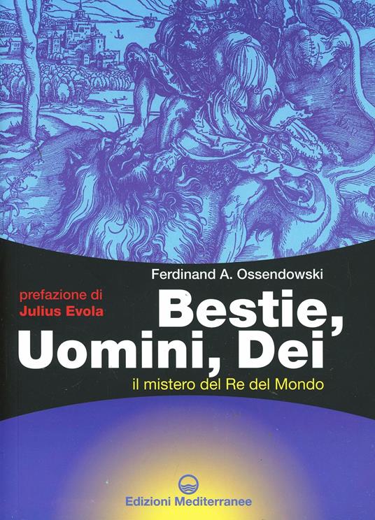 Bestie, uomini, dei. Il mistero del re del mondo - Ferdinand A. Ossendowski  - Libro - Edizioni Mediterranee - Esoterismo | IBS