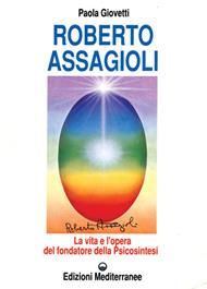 Roberto Assagioli. La vita e l'opera del fondatore della psicosintesi