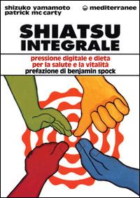 Shiatsu integrale. Pressione digitale e dieta per la salute e la vitalità - Shizuko Yamamoto,Patrick McCarthy - copertina