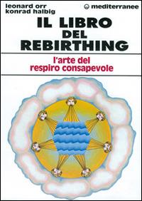 Il libro del rebirthing. L'arte del respiro consapevole - Leonard Orr,Konrad Halbig - copertina