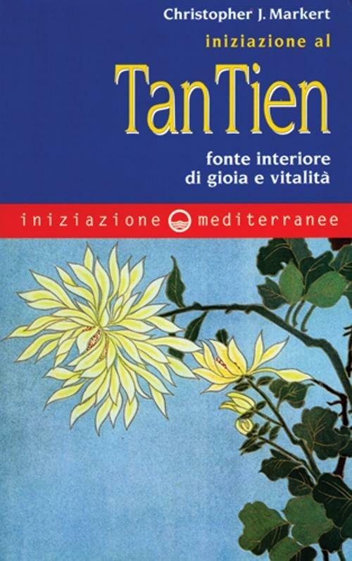 Iniziazione al tan-tien. Fonte interiore di gioia e vitalità - Christopher J. Markert - copertina