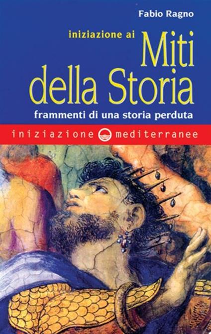 Iniziazione ai miti della storia. Frammenti di una storia perduta - Fabio Ragno - copertina