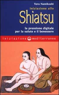 Iniziazione allo shiatsu. La pressione digitale per la salute e il benessere - Toru Namikoshi - copertina