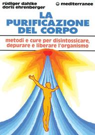 La purificazione del corpo. Rimedi, sistemi e terapie per depurare, purificare e liberare l'organismo