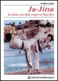 Ju-jitsu. La «Dolce arte» dalle origini al mizu ryu - Cosimo Costa - copertina