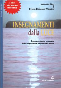 Insegnamenti dalla luce. Cosa possiamo imparare dalle esperienze in punto di morte - Kenneth Ring,Evelyn Elsaesser-Valarino - copertina