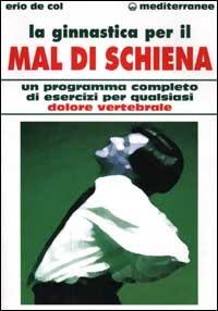 La ginnastica per il mal di schiena. Un programma completo di esercizi per qualsiasi dolore vertebrale - Erio De Col - copertina