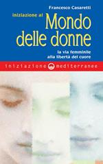 Iniziazione al mondo delle donne. La via femminile alla libertà del cuore