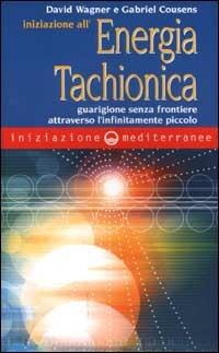 Iniziazione all'energia tachionica. Guarigione senza frontiere attraverso l'infinitamente piccolo - David Wagner,Gabriel Cousens - copertina