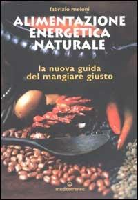 Alimentazione energetica naturale. La nuova guida al mangiare giusto - Fabrizio Meloni - copertina