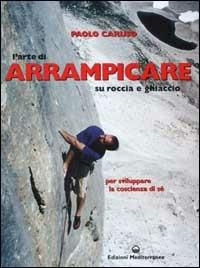 L'arte di arrampicare. Su roccia e ghiaccio. Un metodo per sviluppare la coscienza di sé - Paolo Caruso - copertina