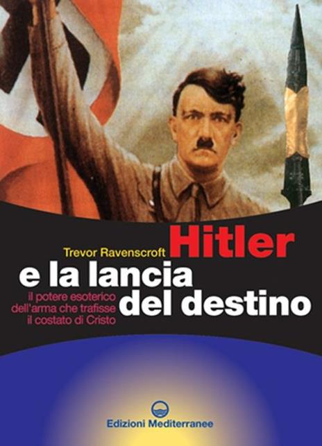 Hitler e la lancia del destino. Il potere esoterico dell'arma che trafisse il costato di Cristo - Trevor Ravenscroft - 2