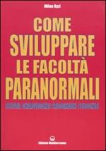 Come sviluppare le facoltà paranormali. Telepatia, chiaroveggenza, precognizione, psicocinesi