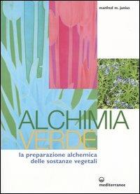 Alchimia verde. La preparazione alchemica delle sostanze vegetali - Manfred Junius - copertina