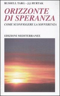 Orizzonte di speranza. Come sconfiggere la sofferenza - Russell Targ,J. J. Hurtak - copertina