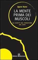 La mente prima dei muscoli. Gli scritti del fondatore del judo