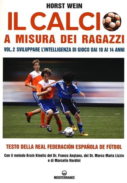 Il calcio a misura dei ragazzi. Testo della Real Federacion Española de futbol. Vol. 2: Sviluppare l'intelligenza di gioco dai 10 ai 14 anni. - Horst Wein - copertina