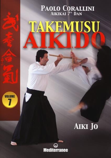 Takemusu aikido. Ediz. illustrata. Vol. 7: Aiki jo. - Paolo Corallini - copertina