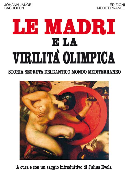 Le madri e la virilità olimpica. Storia segreta dell'antico mondo mediterraneo - Johann Jakob Bachofen,Julius Evola - ebook