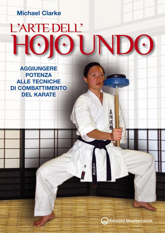 L' arte dell'hojo undo. Aggiungere potenza alle tecniche di combattimento del karate - Michael Clarke,A. Tranquilli - ebook