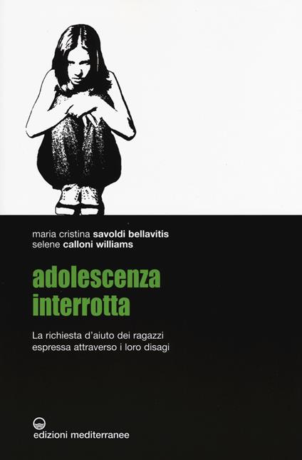 Adolescenza interrotta. La richiesta d'aiuto dei ragazzi espressa attraverso i loro disagi - Maria Cristina Savoldi Bellavitis,Selene Calloni Williams - copertina