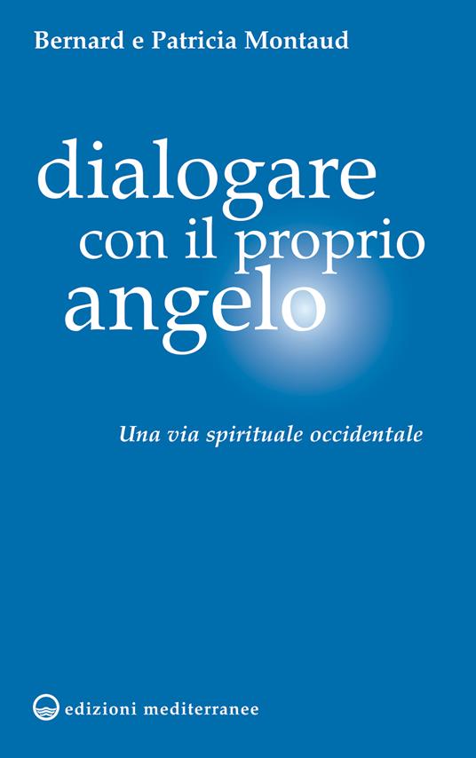 Dialogare con il proprio angelo. Una via spirituale occidentale - Bernard Montaud,Patricia Montaud,G. Cacchi,A. Valtorta - ebook