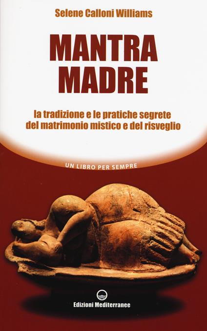 Mantra madre. Le tradizioni e le pratiche segrete del matrimonio mistico e del risveglio - Selene Calloni Williams - copertina