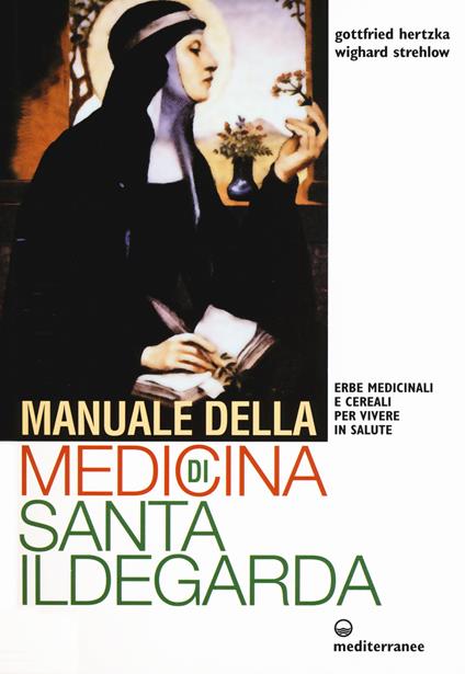 Manuale della medicina di santa Ildegarda. Erbe medicinali e cereali per vivere in salute - Gottfried Hertzka,Wighard Strehlow - copertina