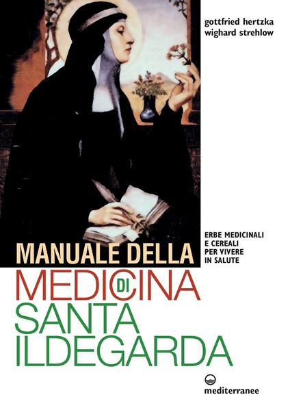 Manuale della medicina di santa Ildegarda. Erbe medicinali e cereali per vivere in salute - Gottfried Hertzka,Wighard Strehlow,Elisa Zanolari - ebook