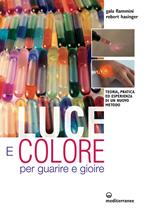 Luce e colore per guarire e gioire. Teoria, pratica ed esperienza di un nuovo metodo