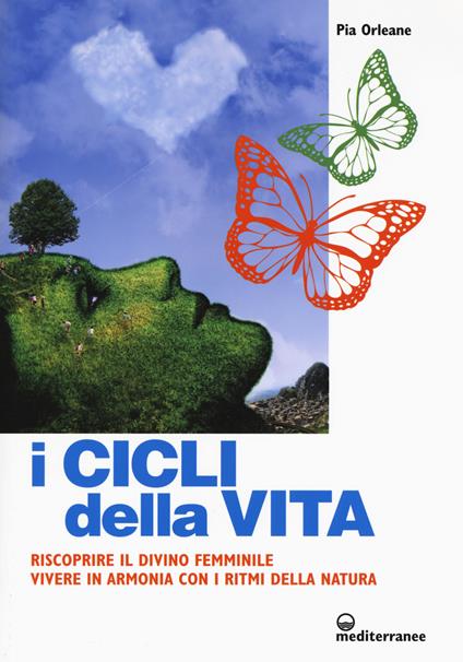 I cicli della vita. Riscoprire il divino femminile, vivere in armonia con i ritmi della natura - Pia Orleane - copertina