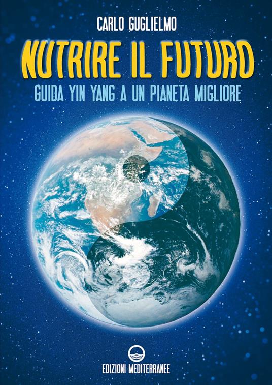 Nutrire il futuro. Guida Yin Yang a un pianeta migliore - Carlo Guglielmo - ebook