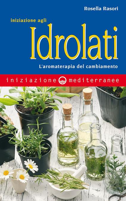 Iniziazione agli idrolati. L'aromaterapia del cambiamento - Rosella Rasori - ebook