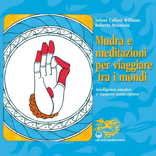 Mudra e meditazioni per viaggiare tra i mondi. Intelligenza emotiva e rapporto uomo-natura - Roberta Attanasio,Selene Calloni Williams - ebook