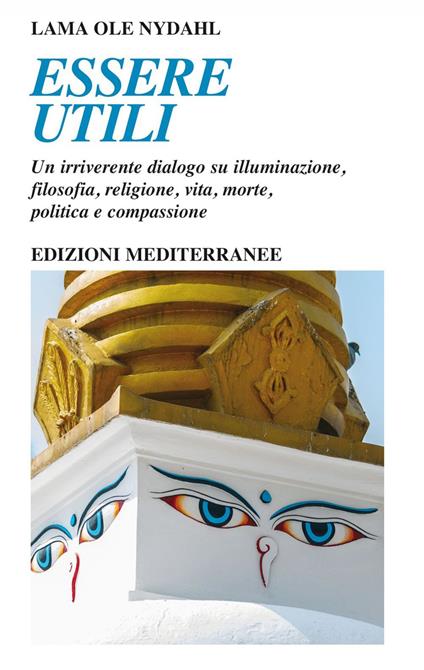 Essere utili. Dialoghi su illuminazione, filosofia, religione, vita, morte, politica e compassione - Ole Nydahl (lama),Marzia Salini - ebook