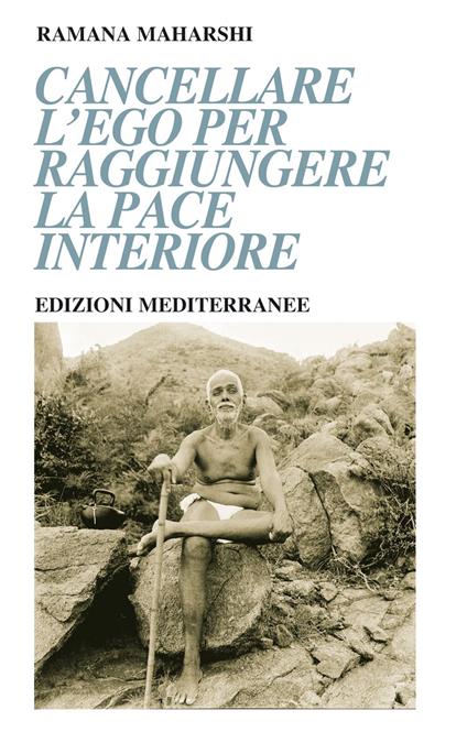 Cancellare l'ego per raggiungere la pace interiore - Maharshi Ramana,Milvia Faccia - ebook