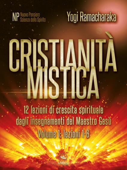 Cristianità mistica. 12 lezioni di crescita spirituale dagli insegnamenti del Maestro Gesù. Vol. 1 - Ramacharaka - ebook