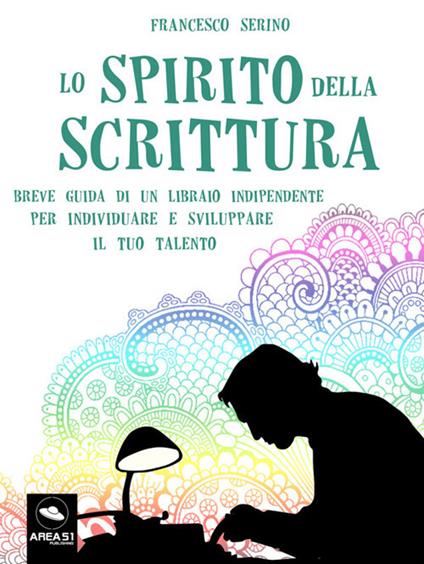 Lo spirito della scrittura. Breve guida di un libraio indipendente per individuare e sviluppare il tuo talento - Francesco Serino - ebook