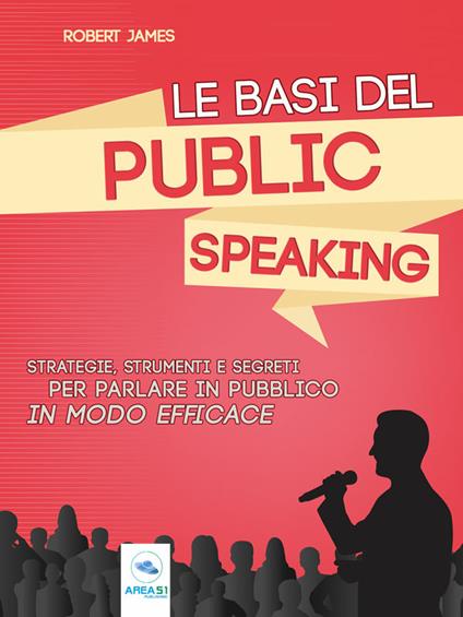 Le basi del public speaking. Strategie, strumenti e segreti per parlare in pubblico in modo efficace - Robert James - ebook