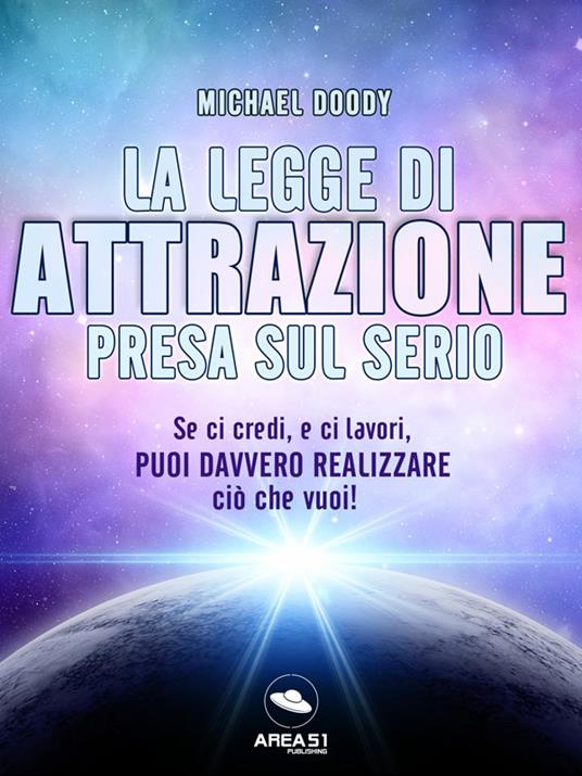 La legge di attrazione presa sul serio. Se ci credi, e ci lavori, puoi davvero realizzare ciò che vuoi! - Michael Doody - ebook