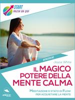 Il magico potere della mente calma. Meditazione e stato di flow per acquietare la mente e migliorare la tua vita